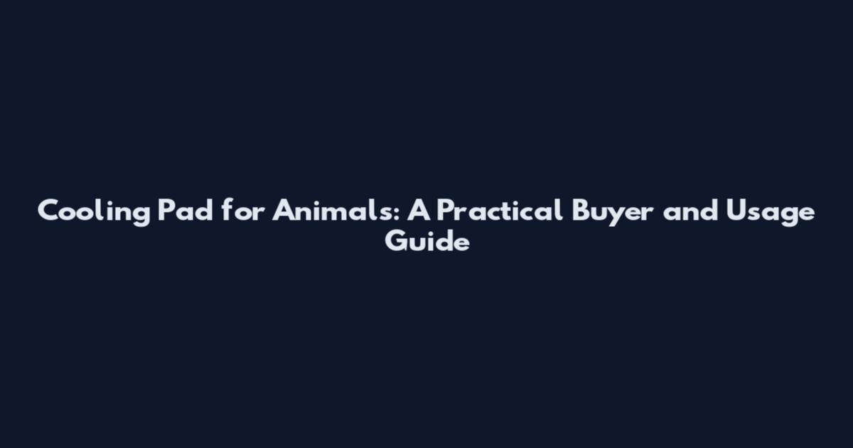 Cooling Pad for Animals: A Practical Buyer and Usage Guide