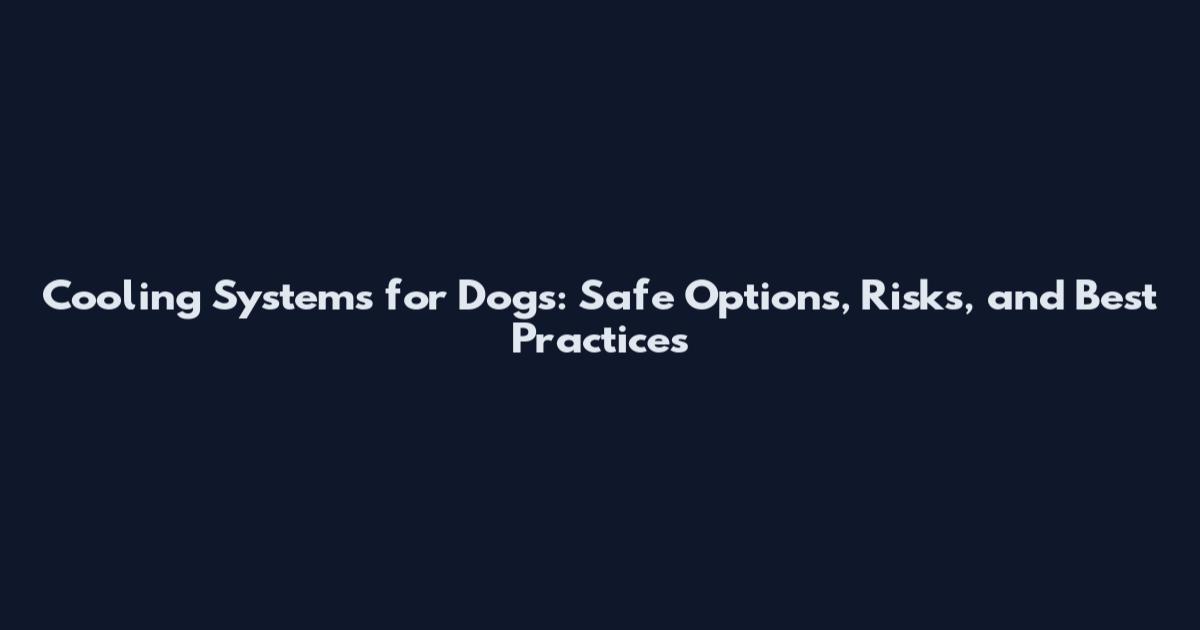 Cooling Systems for Dogs: Safe Options, Risks, and Best Practices