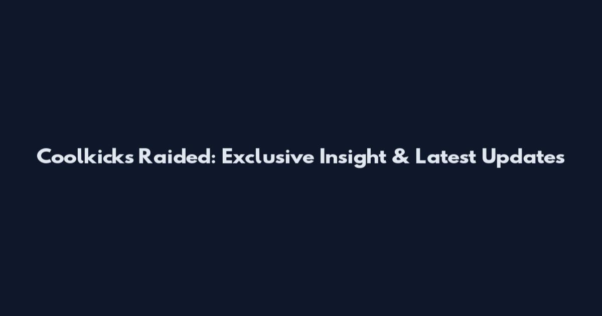 Coolkicks Raided: Exclusive Insight & Latest Updates