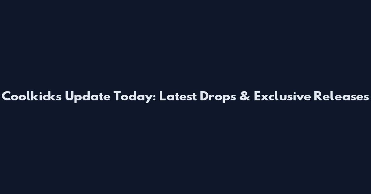 Coolkicks Update Today: Latest Drops & Exclusive Releases