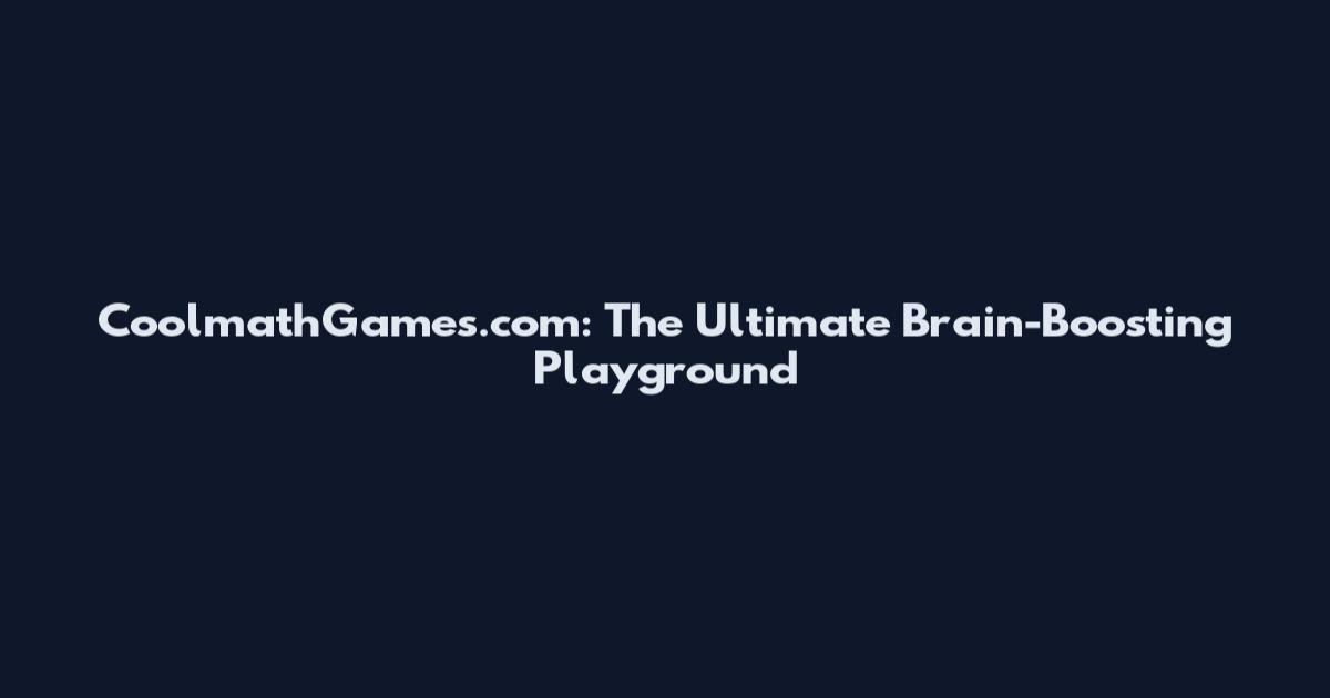 CoolmathGames.com: The Ultimate Brain-Boosting Playground