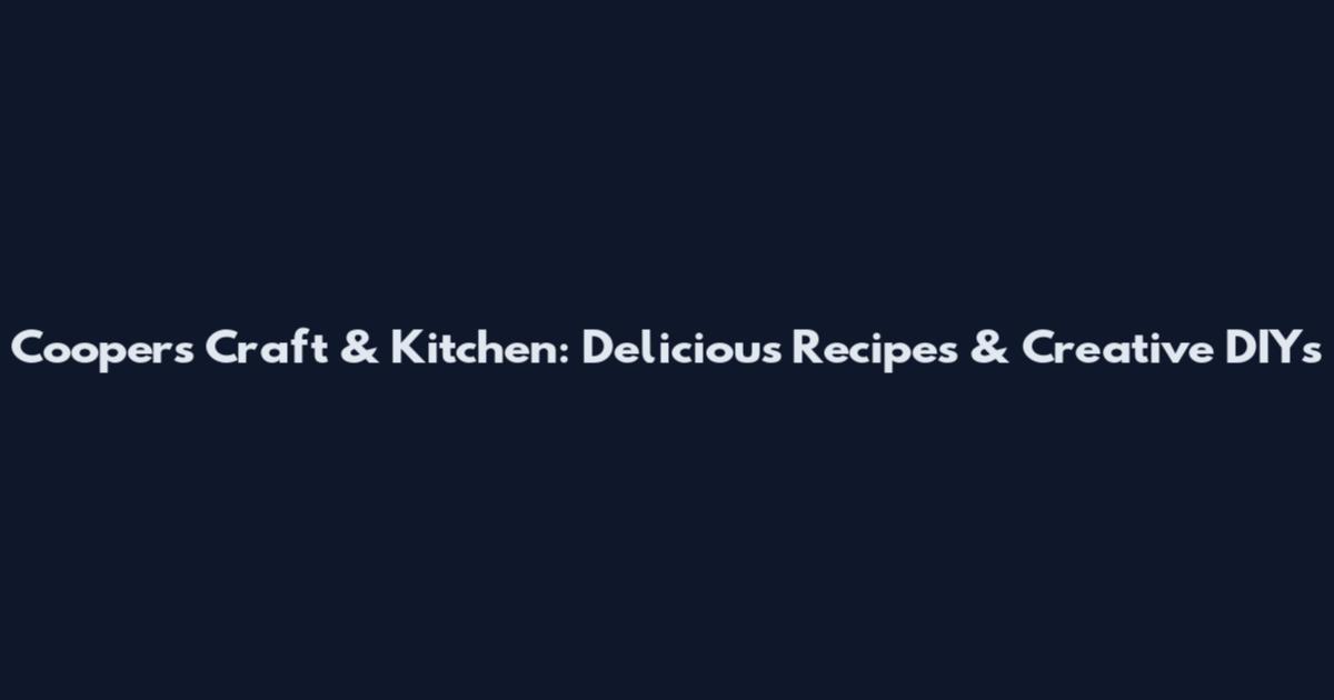 Cooper's Craft & Kitchen: Delicious Recipes & Creative DIYs
