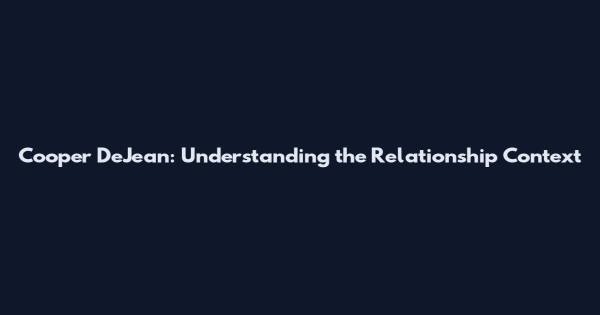 Cooper DeJean: Understanding the Relationship Context