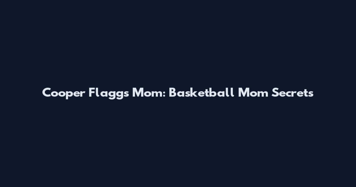 Cooper Flagg's Mom: Basketball Mom Secrets