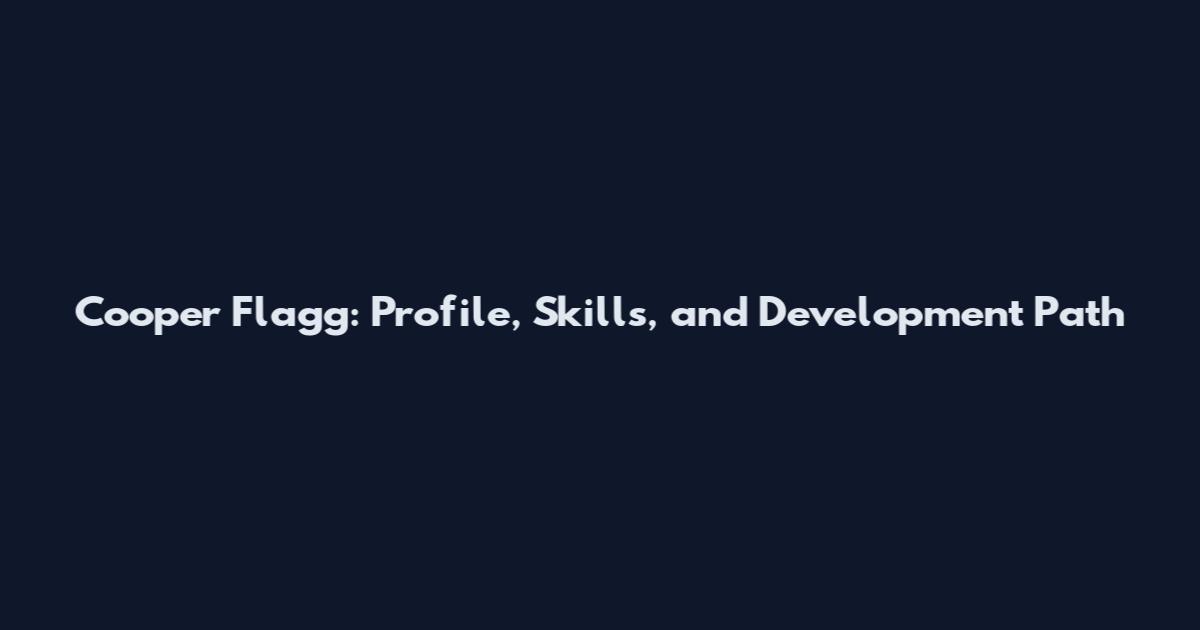 Cooper Flagg: Profile, Skills, and Development Path