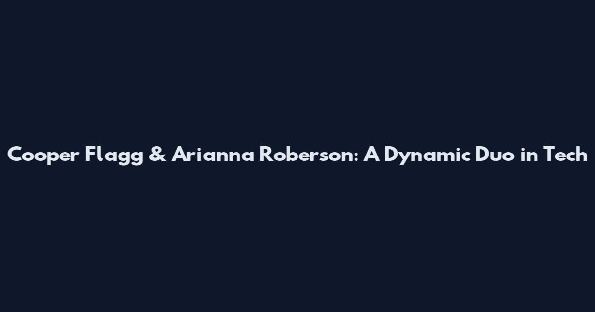 Cooper Flagg & Arianna Roberson: A Dynamic Duo in Tech