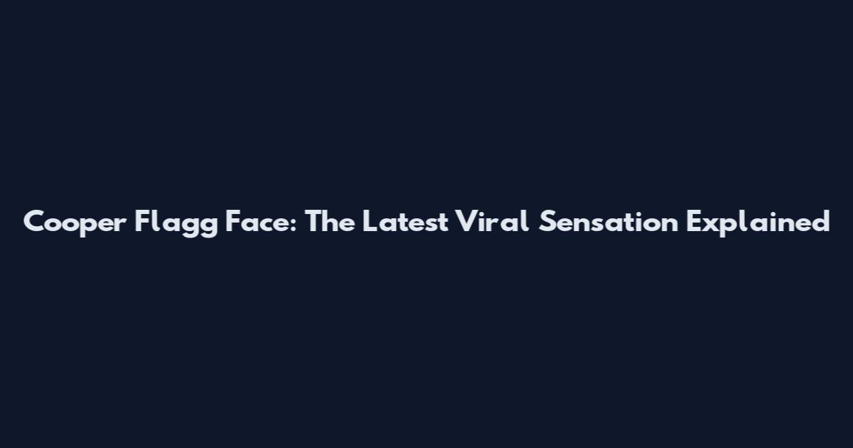 Cooper Flagg Face: The Latest Viral Sensation Explained