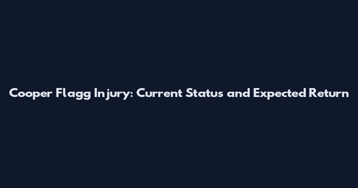 Cooper Flagg Injury: Current Status and Expected Return