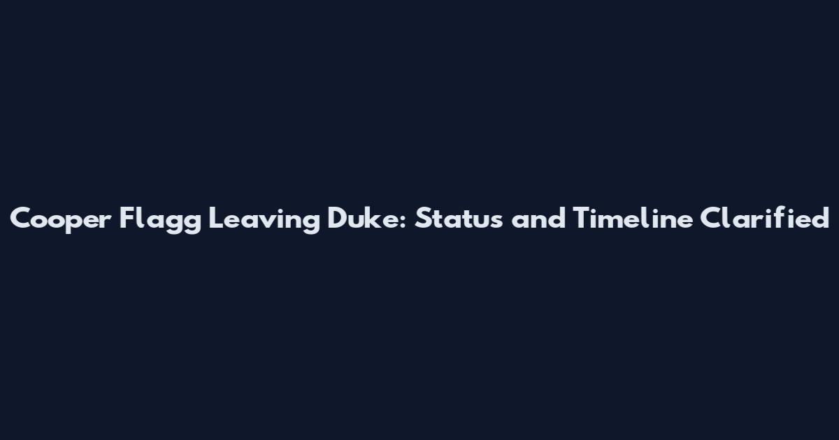 Cooper Flagg Leaving Duke: Status and Timeline Clarified