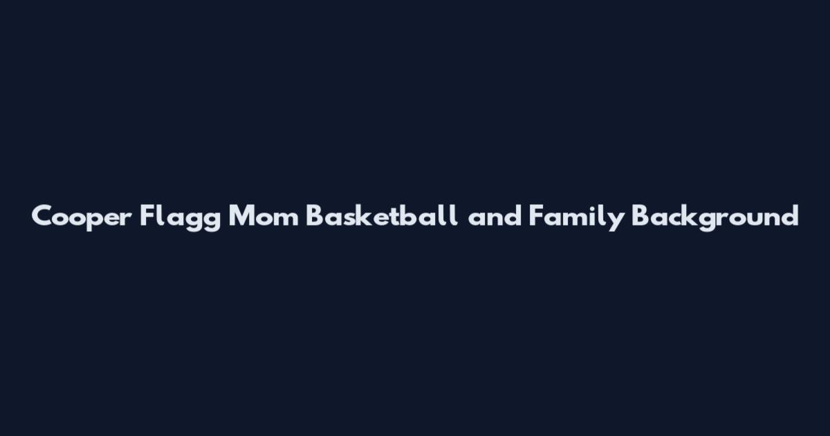 Cooper Flagg Mom Basketball and Family Background