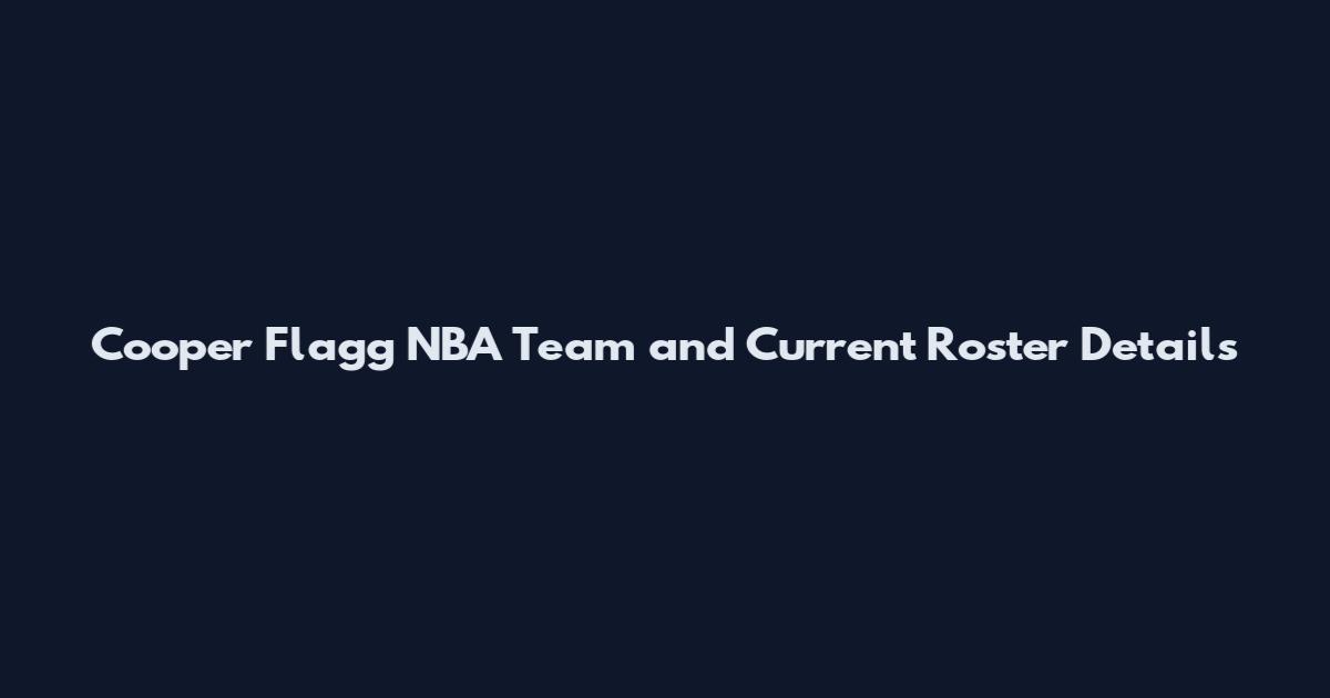 Cooper Flagg NBA Team and Current Roster Details
