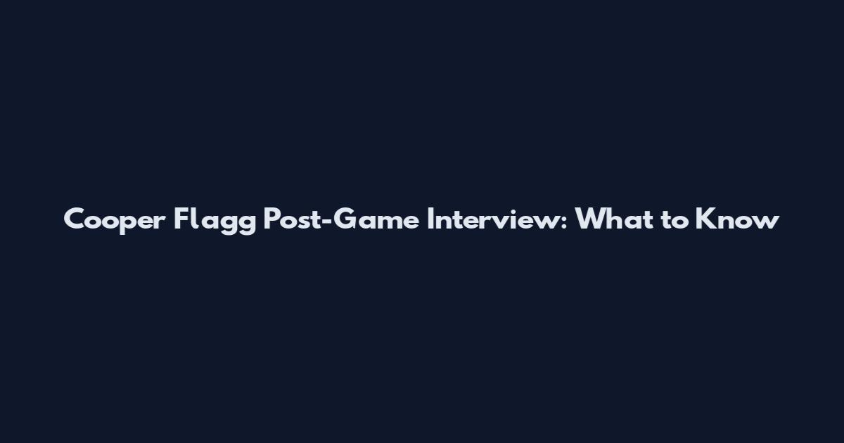Cooper Flagg Post-Game Interview: What to Know