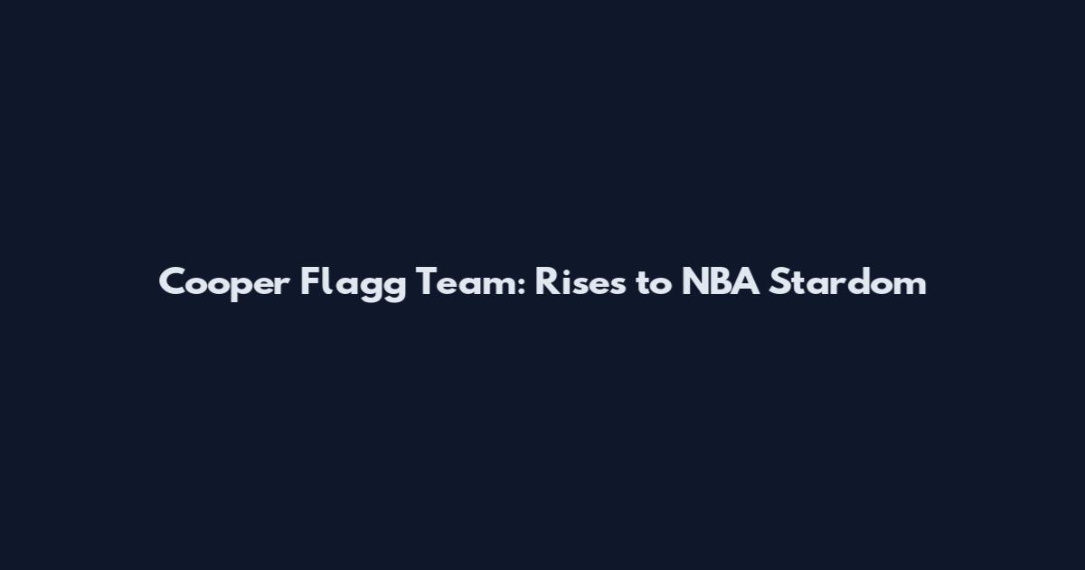 Cooper Flagg Team: Rises to NBA Stardom