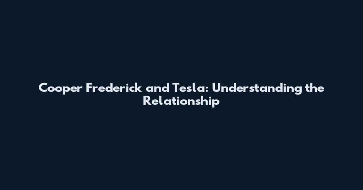 Cooper Frederick and Tesla: Understanding the Relationship