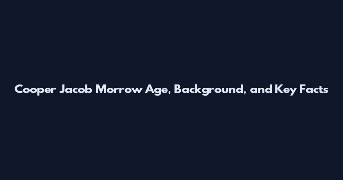 Cooper Jacob Morrow Age, Background, and Key Facts