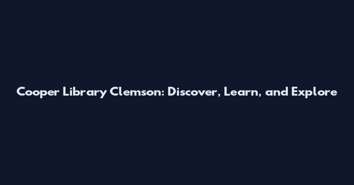 Cooper Library Clemson: Discover, Learn, and Explore