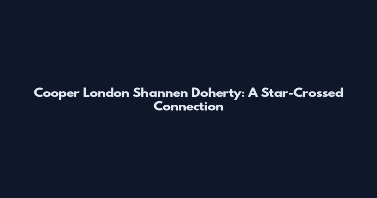 Cooper London Shannen Doherty: A Star-Crossed Connection
