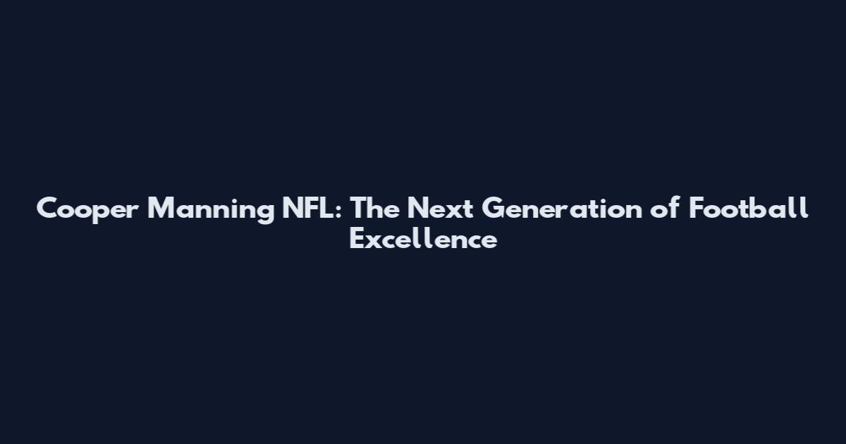 Cooper Manning NFL: The Next Generation of Football Excellence