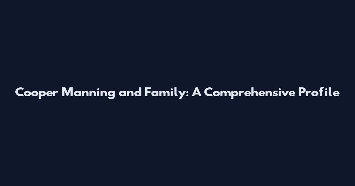 Cooper Manning and Family: A Comprehensive Profile