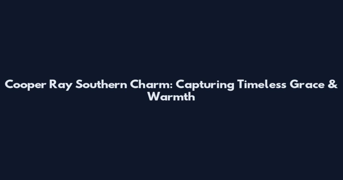 Cooper Ray Southern Charm: Capturing Timeless Grace & Warmth