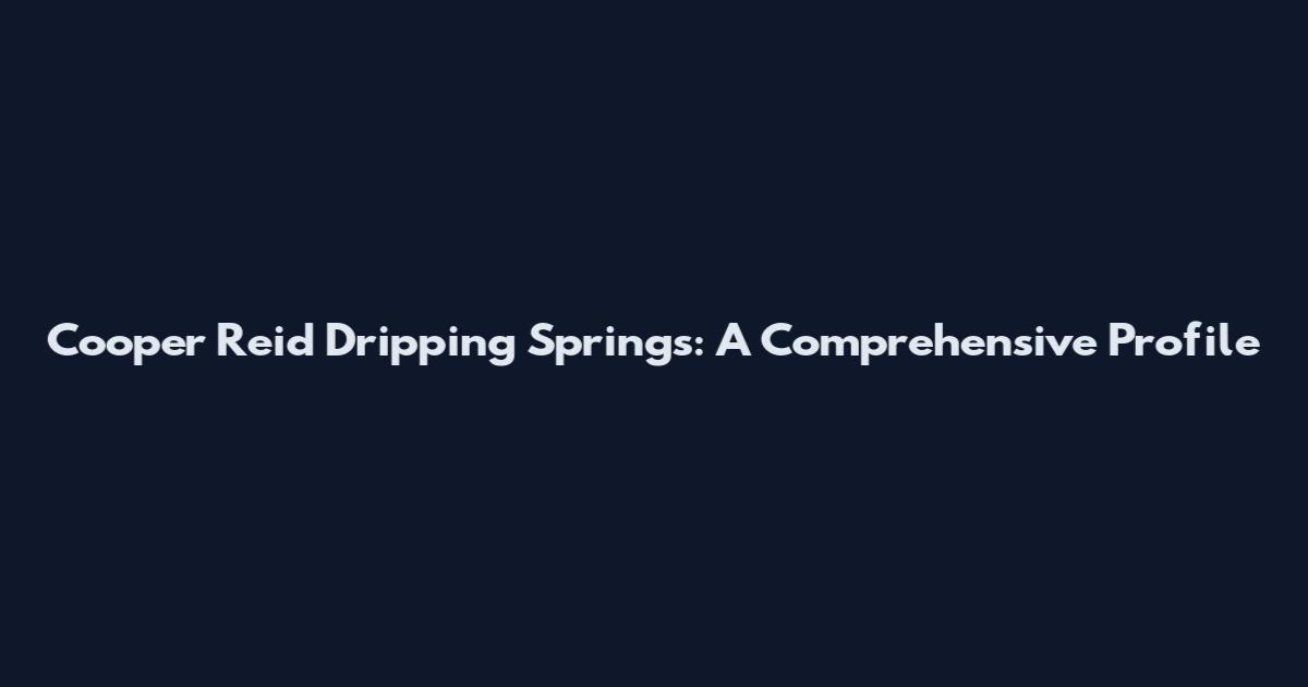 Cooper Reid Dripping Springs: A Comprehensive Profile