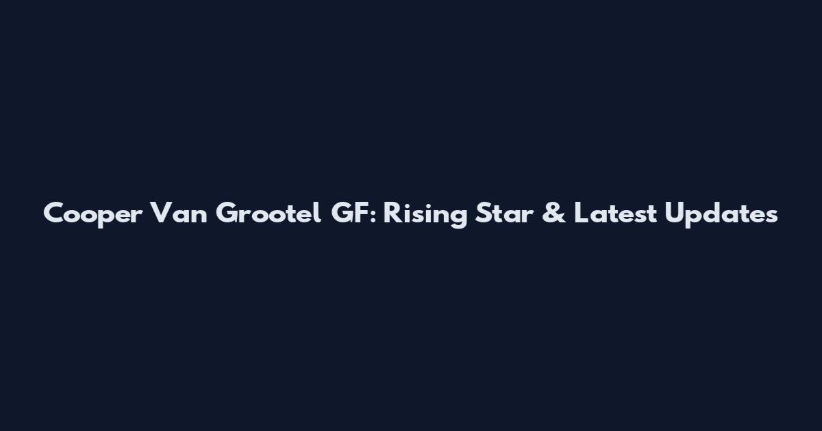 Cooper Van Grootel GF: Rising Star & Latest Updates