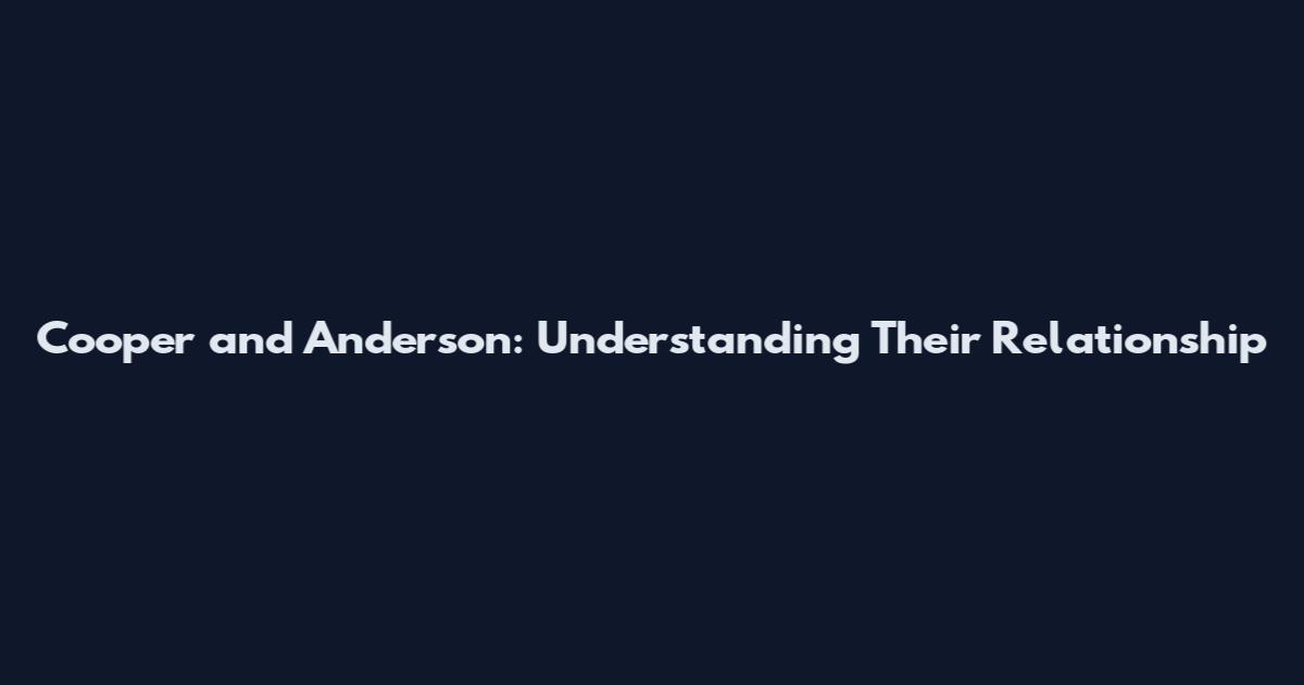 Cooper and Anderson: Understanding Their Relationship