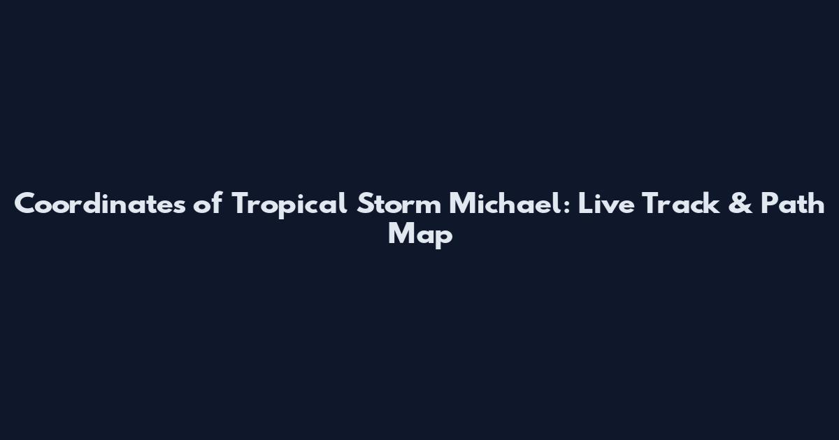 Coordinates of Tropical Storm Michael: Live Track & Path Map