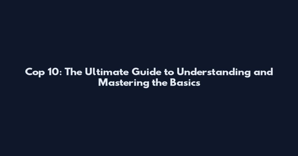 Cop 10: The Ultimate Guide to Understanding and Mastering the Basics