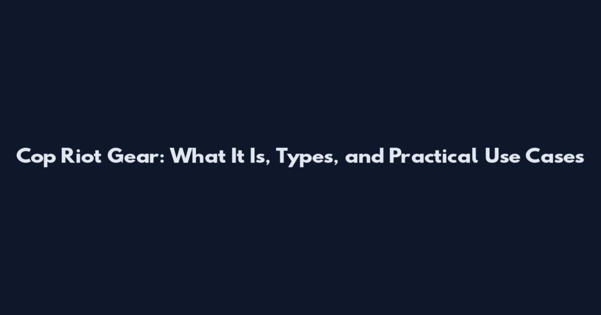 Cop Riot Gear: What It Is, Types, and Practical Use Cases