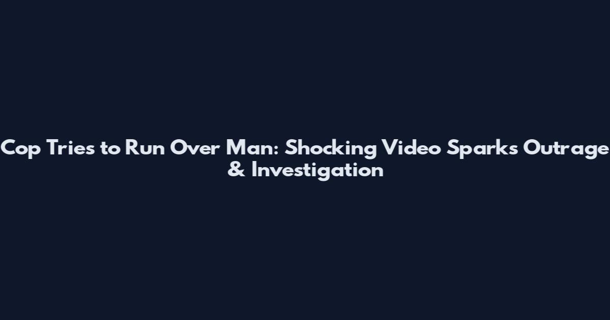 Cop Tries to Run Over Man: Shocking Video Sparks Outrage & Investigation