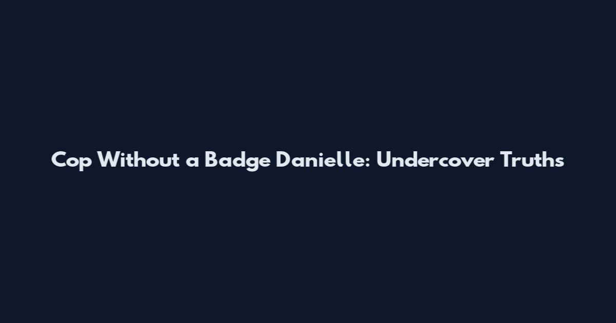 Cop Without a Badge Danielle: Undercover Truths