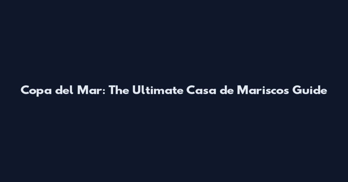 Copa del Mar: The Ultimate Casa de Mariscos Guide