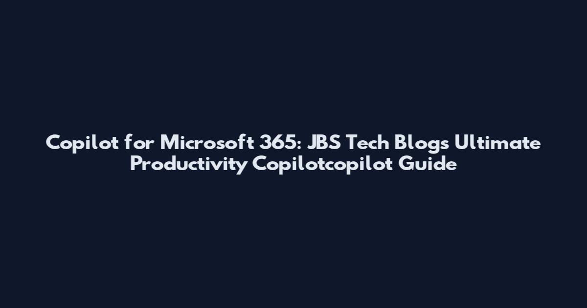 Copilot for Microsoft 365: JBS Tech Blog's Ultimate Productivity Copilotcopilot Guide