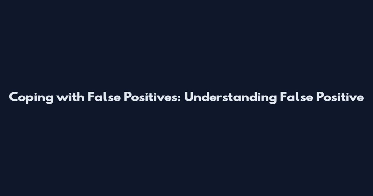 Coping with False Positives: Understanding False Positive