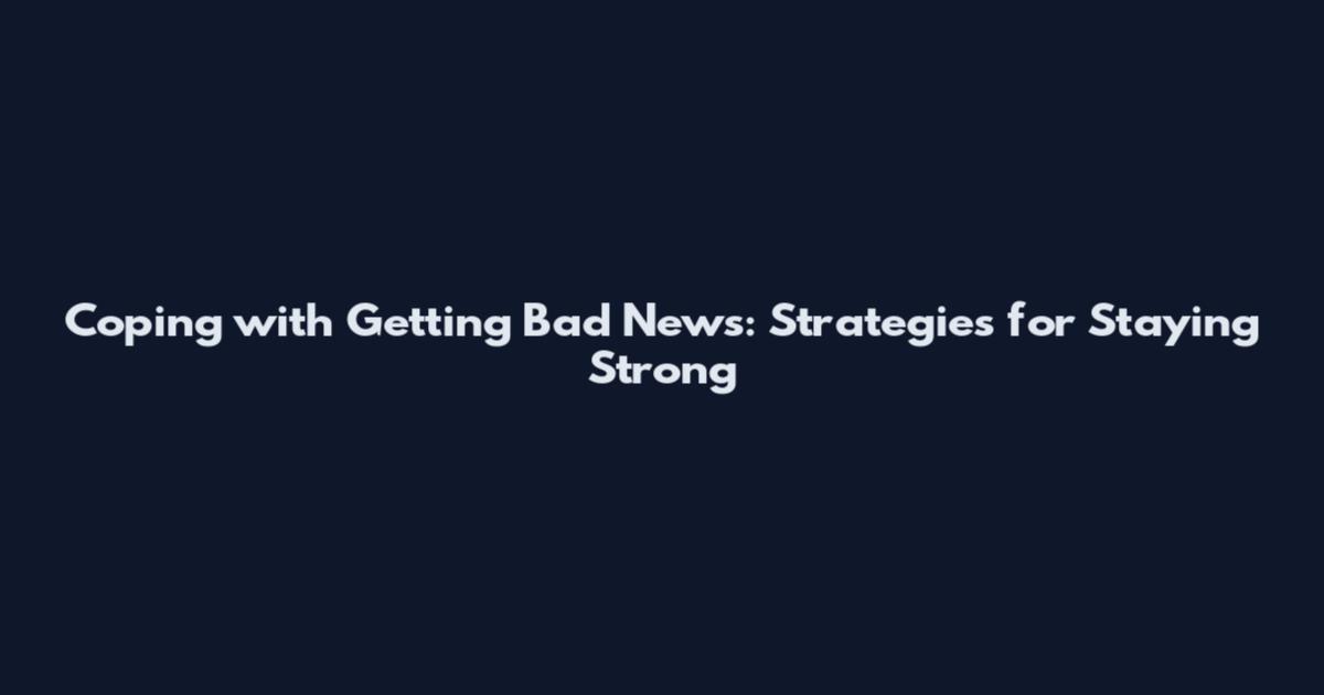 Coping with Getting Bad News: Strategies for Staying Strong