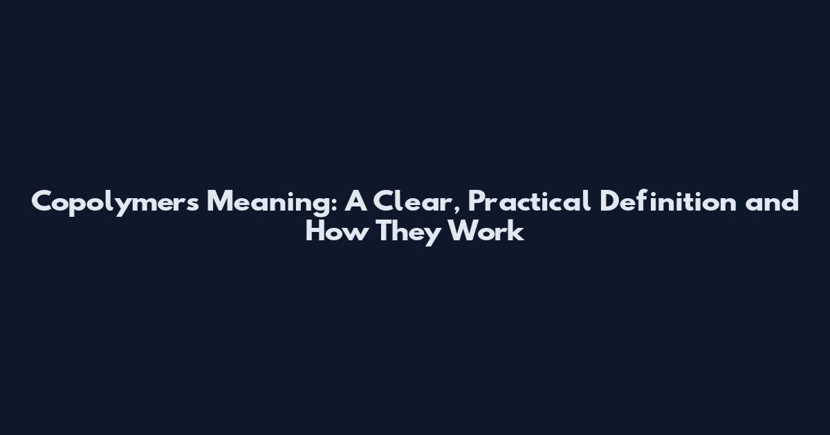 Copolymers Meaning: A Clear, Practical Definition and How They Work
