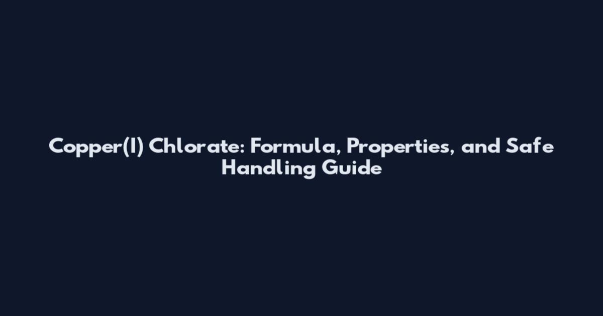Copper(I) Chlorate: Formula, Properties, and Safe Handling Guide