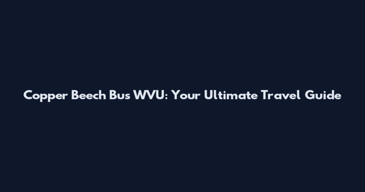 Copper Beech Bus WVU: Your Ultimate Travel Guide