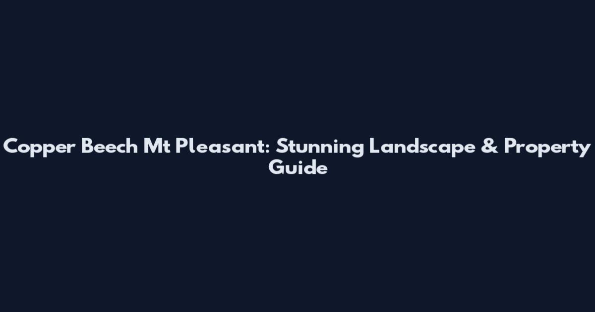 Copper Beech Mt Pleasant: Stunning Landscape & Property Guide