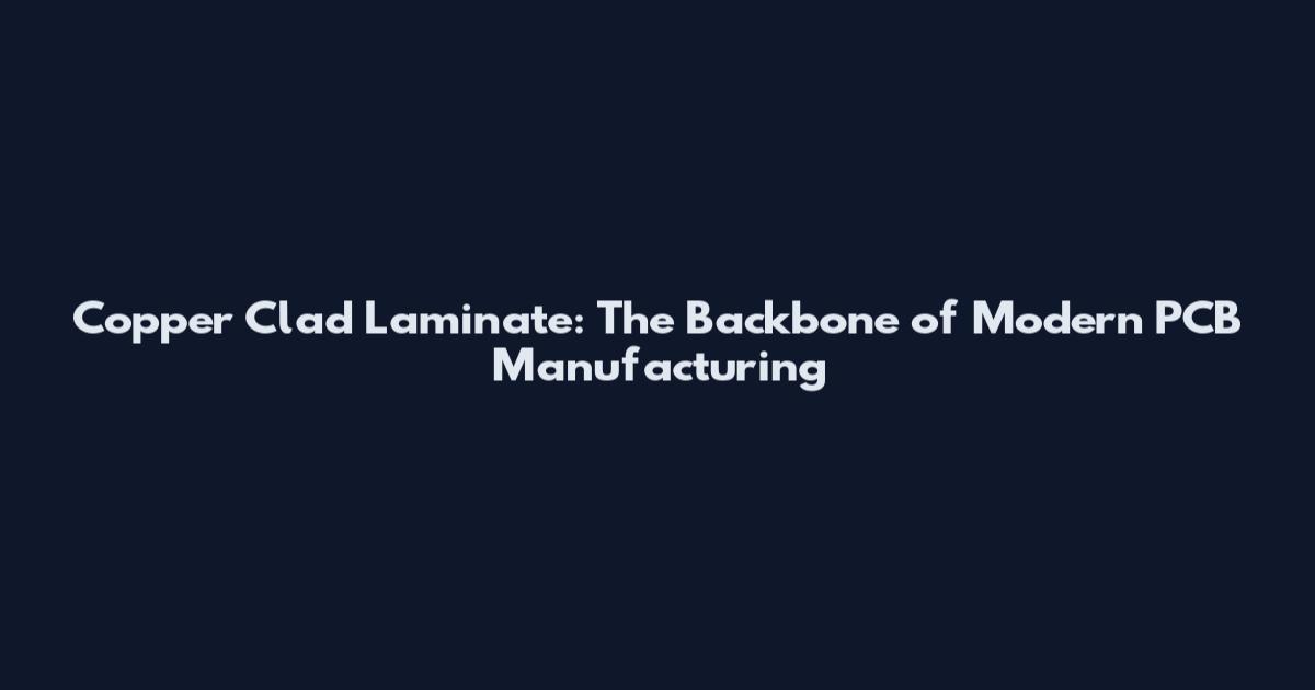 Copper Clad Laminate: The Backbone of Modern PCB Manufacturing
