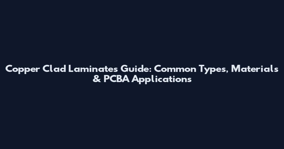 Copper Clad Laminates Guide: Common Types, Materials & PCBA Applications