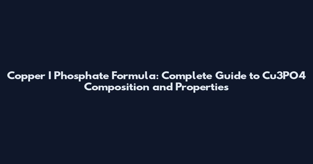 Copper I Phosphate Formula: Complete Guide to Cu3PO4 Composition and Properties