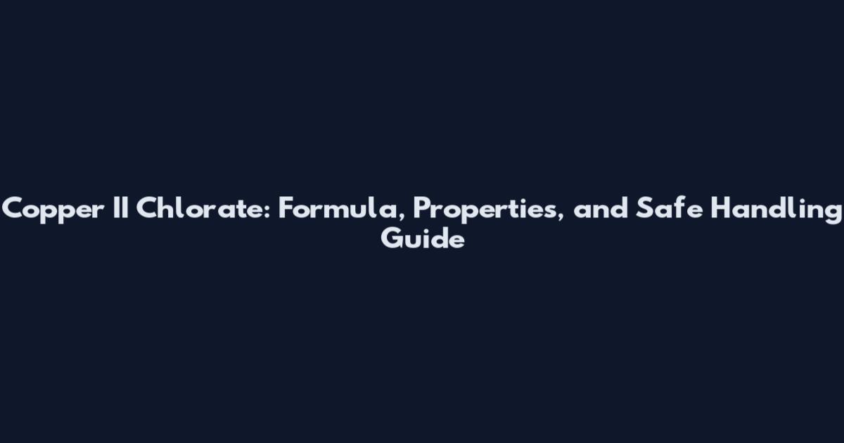 Copper II Chlorate: Formula, Properties, and Safe Handling Guide