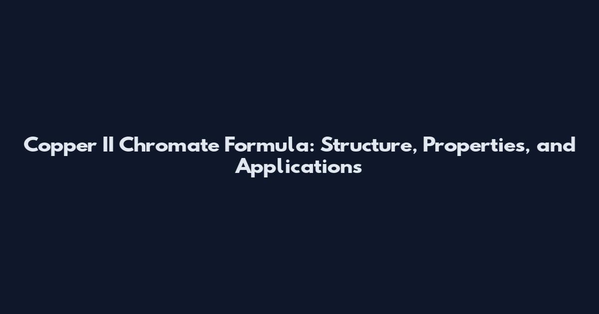 Copper II Chromate Formula: Structure, Properties, and Applications