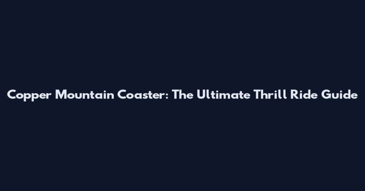 Copper Mountain Coaster: The Ultimate Thrill Ride Guide