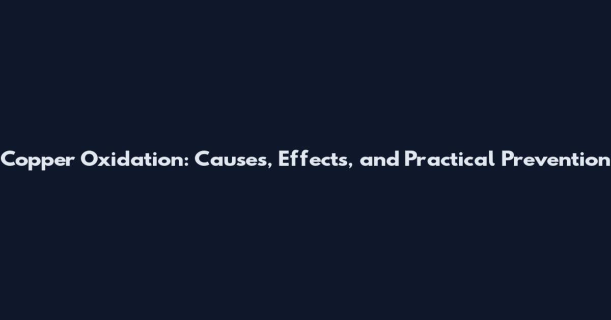 Copper Oxidation: Causes, Effects, and Practical Prevention