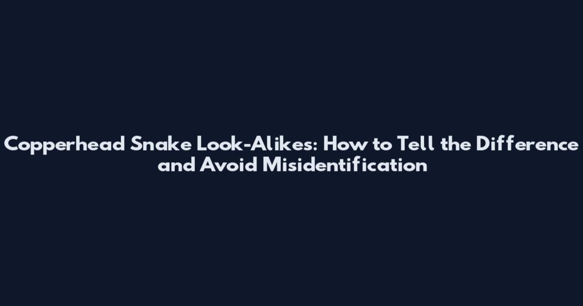 Copperhead Snake Look-Alikes: How to Tell the Difference and Avoid Misidentification