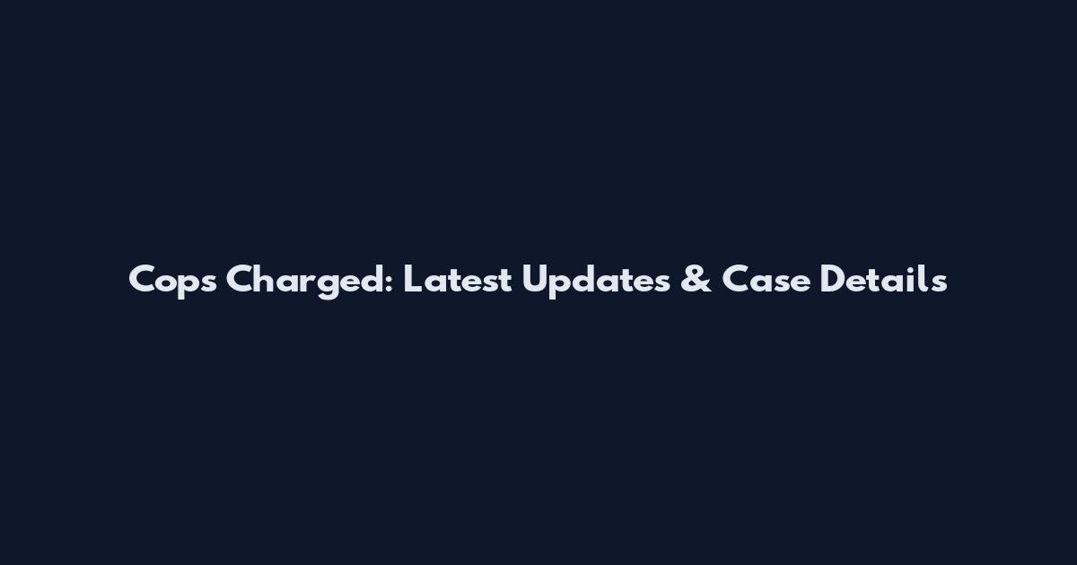 Cops Charged: Latest Updates & Case Details