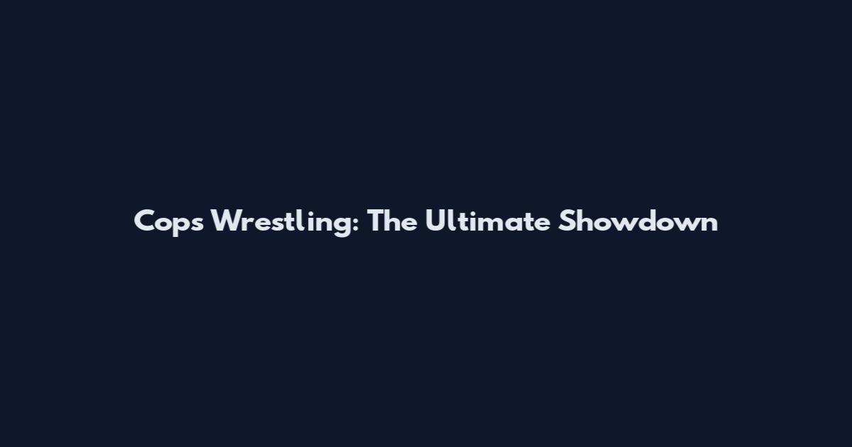 Cops Wrestling: The Ultimate Showdown